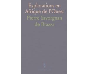 Explorations en Afrique de l'Ouest: Conférences, lettres et documents de P. Savorgnan de Brazza sur ses trois voyages (1875-1886)