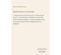 Explorations in Australia: 1. Explorations in Search of Dr. Leichardt and Party. 2. From Perth to Adelaide, Around the Great Australian Bight. 3. From ... the Desert to the Telegraph and to Adelaide