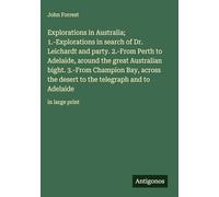 Explorations in Australia; 1.-Explorations in search of Dr. Leichardt and party. 2.-From Perth to Adelaide, around the great Australian bight. 3.-From ... the telegraph and to Adelaide: in large print