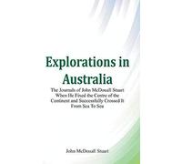 Explorations In Australia The Journals Of John Mcdouall Stuart When He Fixed The Centre Of The Continent And Successfully Crossed It From Sea To Sea