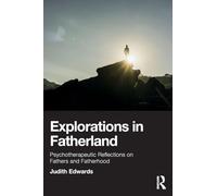 Explorations in Fatherland: Psychotherapeutic Reflections on Fathers and Fatherhood