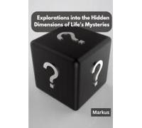 Explorations Into The Hidden Dimensions Of Life's Mysteries