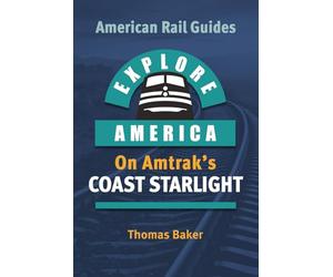 EXPLORE AMERICA BY RAIL ON AMTRAK’S COAST STARLIGHT: The Essential Rail Travel Guide & Route Map to Explore Los Angeles to Seattle: UPDATED & EXPANDED SECOND EDITION