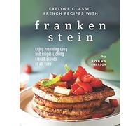 Explore Classic French Recipes With Frankenstein: Enjoy Preparing Easy And Finger-Licking French Dishes Of All Time