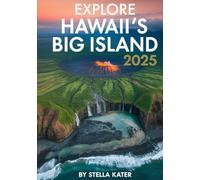 EXPLORE HAWAII’S BIG ISLAND 2025: The Insider Guide to Hawaii’s Wildest Island Adventure