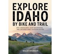 EXPLORE IDAHO BY BIKE AND TRAIL: EPIC LANDSCAPES, QUIET BACKROADS, AND UNFORGETTABLE OUTDOOR ROUTES