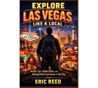EXPLORE LAS VEGAS LIKE A LOCAL: Insider Tips, Hidden Gems, and Unforgettable Experiences in Sin City
