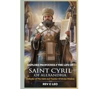 EXPLORE PROFOUNDLY THE LIFE OF SAINT CYRIL OF ALEXANDRIA: Defender Of The Faith And Teacher Of Divine Wisdom