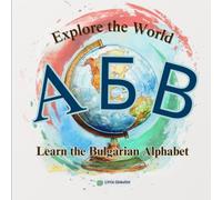 Explore the World while Learning the Bulgarian Alphabet: A Fun Journey Through the Bulgarian Alphabet with a New Destination on Every Page!