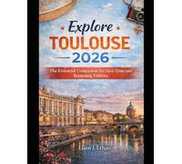 Explore Toulouse 2026: The Essential Companion for First-Time and Returning Visitors