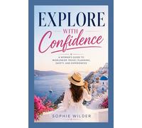 Explore With Confidence: A Woman’s Guide to Worldwide Travel Planning, Safety, and Experiences