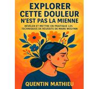 EXPLORER CETTE DOULEUR N'EST PAS LA MIENNE: Révéler Et Mettre En Pratique Les Techniques De Réussite De Mark Wolynn