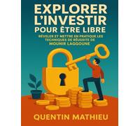 EXPLORER L’INVESTIR POUR ÊTRE LIBRE: Révéler Et Mettre En Pratique Les Techniques De Réussite De Mounir Laggoune
