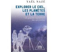 Explorer le ciel, les planètes et la Terre: Les grandes expéditions des astronomes