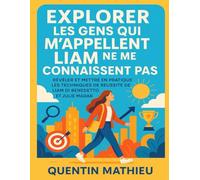 EXPLORER LES GENS QUI M'APPELLENT LIAM NE ME CONNAISSENT PAS: Révéler Et Mettre En Pratique Les Techniques De Réussite De Liam Di Benedetto Et Julie Madar