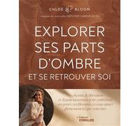Explorer ses parts d'ombre et se retrouver soi Un chemin de libération et d'épanouissement pour embrasser vos peurs, vos blessures, et vous aimer pleinement tel que vous êtes - Chloé Bloom - Eyrolles 