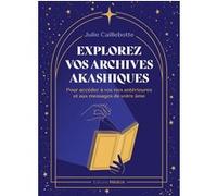 Explorez vos archives akashiques - pour accéder à vos vies antérieures et aux messages de votre âme Julie Caillebotte (Auteur)