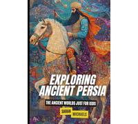 Exploring Ancient Persia: The Ancient Worlds Just For Kids