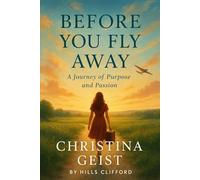 EXPLORING BEFORE YOU FLY AWAY: A JOURNEY OF PURPOSE AND PAASSION OF CHRISTINA GEIST