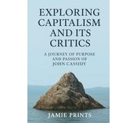 EXPLORING CAPITALISM AND ITS CRITICS: And A Journey Of Purpose And Passion Of John Cassidy