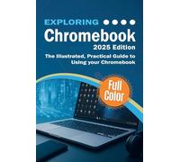 Exploring Chromebook - 2025 Edition: The Illustrated, Practical Guide to using Chromebook