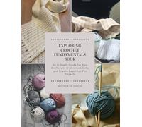 Exploring Crochet Fundamentals Book: An In Depth Guide for New Crafters to Understand Skills and Create Beautiful, Fun Projects