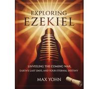 Exploring Ezekiel: Unveiling the Coming War, Earth’s Last Days, and Your Eternal Destiny