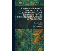 Exploring for Plants: From Notes of the Allison Vincent Armour Expeditions for the United States Department of Agriculture: 1925, 1926, and 1927