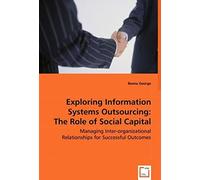 Exploring Information Systems Outsourcing: The Role Of Social Capital: Managing Inter-Organizational Relationships For Successful Outcomes