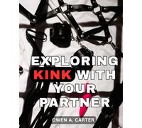 Exploring Kink With Your Partner: Your Comprehensive Guide to Exploring and Understanding BDSM | A Journey of Discovery for Beginners & Enthusiasts into the World of Kink
