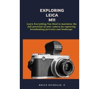 Exploring Leica M11: Learn Everything You Need To Maximize The Full Potential Of Your Camera By Capturing Breathtaking Portraits And Landscape