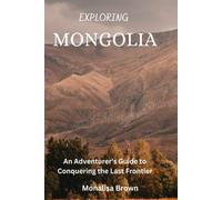 Exploring Mongolia: An Adventurer's Guide To Conquering The Last Frontier