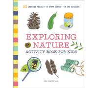 Exploring Nature Activity Book for Kids: 50 Creative Projects to Spark Curiosity in the Outdoors