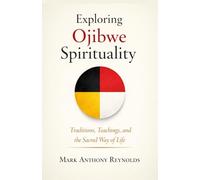 Exploring Ojibwe Spirituality: Traditions, Teachings, and the Sacred Way of Life