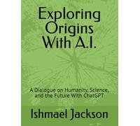 Exploring Origins With A.I.: A Dialogue on Humanity, Science, and the Future With ChatGPT