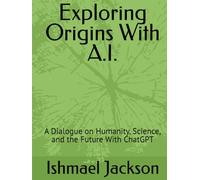 Exploring Origins With A.I.: A Dialogue on Humanity, Science, and the Future With ChatGPT