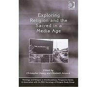 Exploring Religion and the Sacred in a Media Age, Theology And Religion in Interdisciplinary Perspective Series in Association With the Bsa Sociology of Religion Study Group