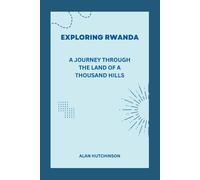 Exploring Rwanda: A Journey Through The Land Of A Thousand Hills (Beyond The Savannah: Unlocking Africa's Hidden Treasures)