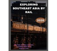 Exploring Southeast Asia by Rail: Epic Train Journeys, Local Eats, and Hidden Towns Along Forgotten Lines