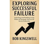 EXPLORING SUCCESSFUL FAILURE: Unlocking And Building on the Pillars of Strategic Success Of Kevin Fredericks