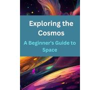 Exploring the Cosmos: A Beginner's Guide to Space Science: Dive into the wonders of the universe with this accessible guide to space exploration.