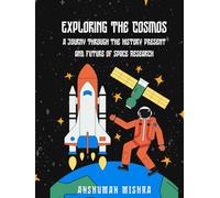 Exploring the Cosmos: : A Journey Through the History, Present, and Future of Space Research