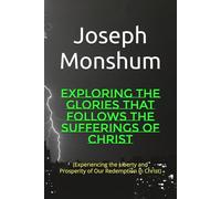 EXPLORING THE GLORIES THAT FOLLOWS THE SUFFERINGS OF CHRIST: (Experiencing the Liberty and Prosperity of Our Redemption in Christ)
