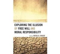 Exploring the Illusion of Free Will and Moral Responsibility Edited by Gregg D Caruso , Contributions by Susan Blackmore , Contributions by Thomas W Clark , Contributions by Mark Hallett , Contributio