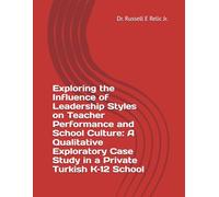 Exploring the Influence of Leadership Styles on Teacher Performance and School Culture: A Qualitative Exploratory Case Study in a Private Turkish K-12 School