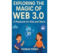 Exploring the Magic of Web 3.0: A Playbook for Kids and Teens: Give Your Child the Ultimate Head Start in Tomorrow's Digital World!