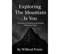 Exploring The Mountain Is You: And A JOURNEY OF PURPOSE AND PASSION OF BRIANNA WIEST