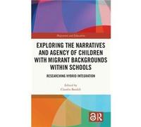 Exploring the Narratives and Agency of Children with Migrant Backgrounds within Schools Exploring the Narratives and Agency of Children with Migrant Backgrounds within Schools (Auteur)