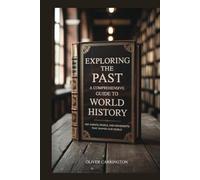 EXPLORING THE PAST: A COMPREHENSIVE GUIDE TO WORLD HISTORY: Key Events, People, and Movements That Shaped Our World