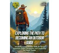 Exploring the path to becoming an outdoor guide: Master Essential Outdoor Skills for Teens Adventure Safety Navigation and Leadership for Future Guides